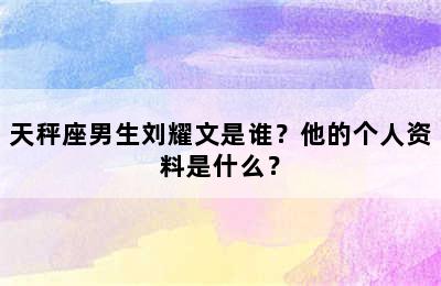 天秤座男生刘耀文是谁？他的个人资料是什么？