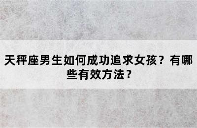 天秤座男生如何成功追求女孩？有哪些有效方法？