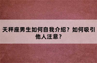 天秤座男生如何自我介绍？如何吸引他人注意？