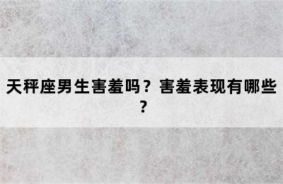 天秤座男生害羞吗？害羞表现有哪些？