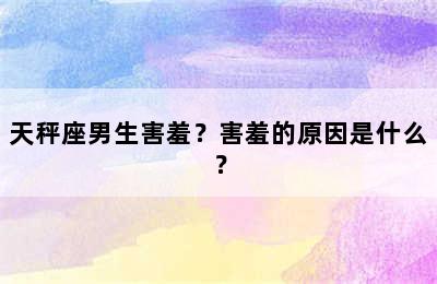 天秤座男生害羞？害羞的原因是什么？