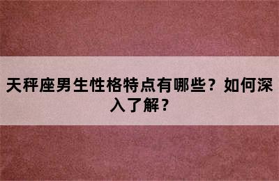天秤座男生性格特点有哪些？如何深入了解？