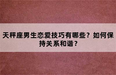 天秤座男生恋爱技巧有哪些？如何保持关系和谐？