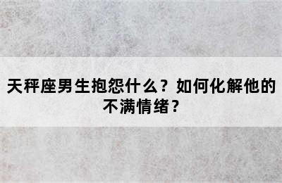 天秤座男生抱怨什么？如何化解他的不满情绪？