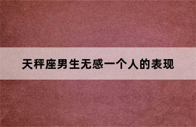 天秤座男生无感一个人的表现