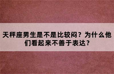 天秤座男生是不是比较闷？为什么他们看起来不善于表达？