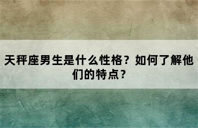 天秤座男生是什么性格？如何了解他们的特点？