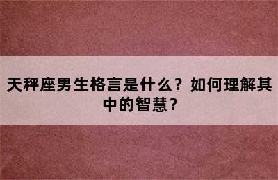 天秤座男生格言是什么？如何理解其中的智慧？