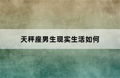 天秤座男生现实生活如何