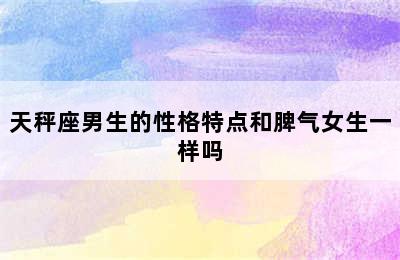 天秤座男生的性格特点和脾气女生一样吗