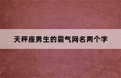 天秤座男生的霸气网名两个字