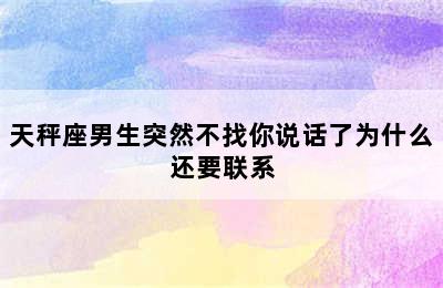 天秤座男生突然不找你说话了为什么还要联系