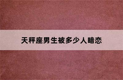 天秤座男生被多少人暗恋