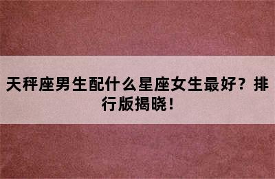 天秤座男生配什么星座女生最好？排行版揭晓！