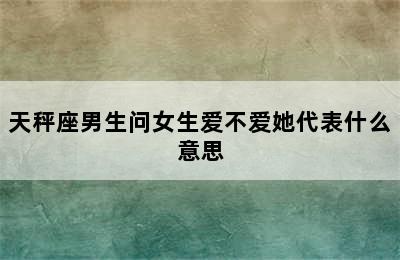 天秤座男生问女生爱不爱她代表什么意思