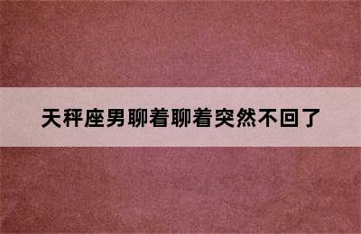 天秤座男聊着聊着突然不回了