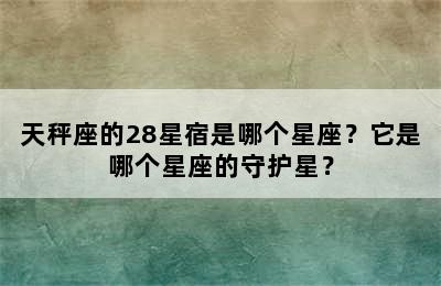 天秤座的28星宿是哪个星座？它是哪个星座的守护星？