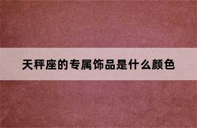 天秤座的专属饰品是什么颜色