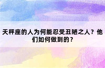 天秤座的人为何能忍受丑陋之人？他们如何做到的？