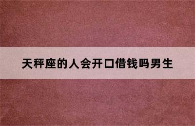 天秤座的人会开口借钱吗男生