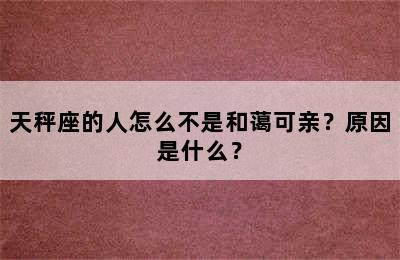 天秤座的人怎么不是和蔼可亲？原因是什么？