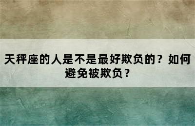 天秤座的人是不是最好欺负的？如何避免被欺负？