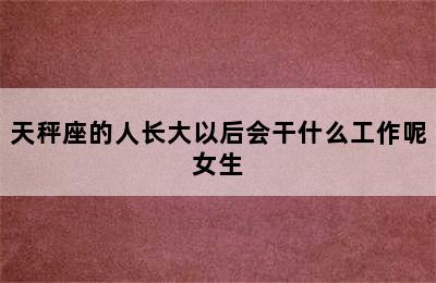 天秤座的人长大以后会干什么工作呢女生