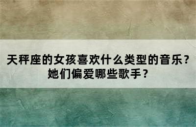 天秤座的女孩喜欢什么类型的音乐？她们偏爱哪些歌手？