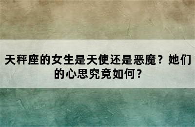 天秤座的女生是天使还是恶魔？她们的心思究竟如何？