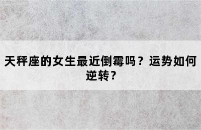 天秤座的女生最近倒霉吗？运势如何逆转？