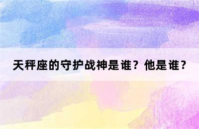 天秤座的守护战神是谁？他是谁？