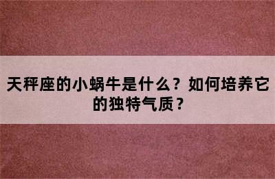 天秤座的小蜗牛是什么？如何培养它的独特气质？