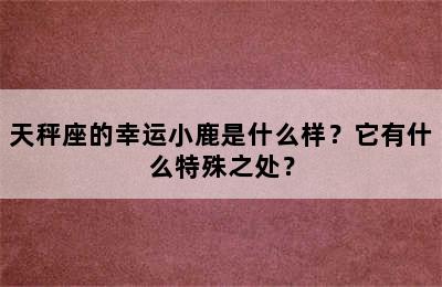 天秤座的幸运小鹿是什么样？它有什么特殊之处？