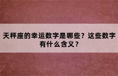 天秤座的幸运数字是哪些？这些数字有什么含义？