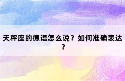 天秤座的德语怎么说？如何准确表达？