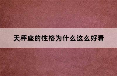 天秤座的性格为什么这么好看