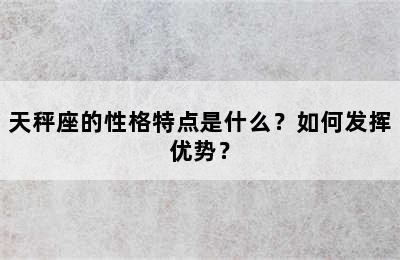 天秤座的性格特点是什么？如何发挥优势？
