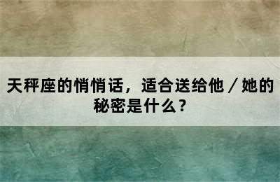 天秤座的悄悄话，适合送给他／她的秘密是什么？