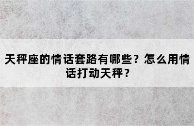 天秤座的情话套路有哪些？怎么用情话打动天秤？