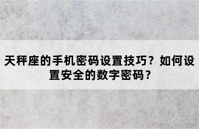 天秤座的手机密码设置技巧？如何设置安全的数字密码？