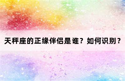 天秤座的正缘伴侣是谁？如何识别？
