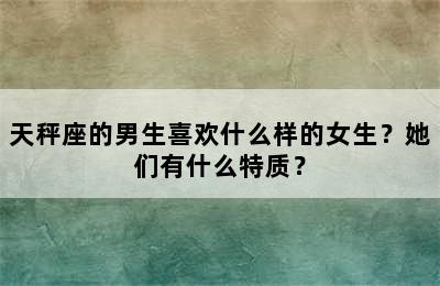 天秤座的男生喜欢什么样的女生？她们有什么特质？