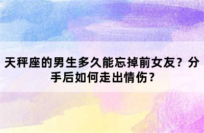 天秤座的男生多久能忘掉前女友？分手后如何走出情伤？