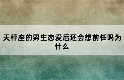 天秤座的男生恋爱后还会想前任吗为什么