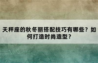 天秤座的秋冬丽搭配技巧有哪些？如何打造时尚造型？