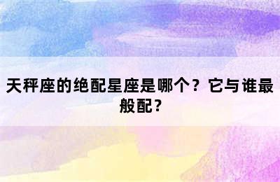 天秤座的绝配星座是哪个？它与谁最般配？