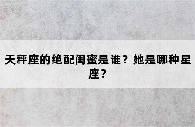 天秤座的绝配闺蜜是谁？她是哪种星座？