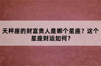 天秤座的财富贵人是哪个星座？这个星座财运如何？