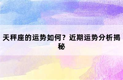 天秤座的运势如何？近期运势分析揭秘