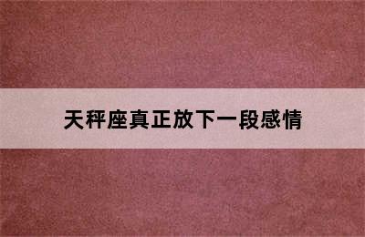 天秤座真正放下一段感情